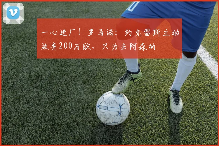 一心进厂！罗马诺：约克雷斯主动放弃200万欧，只为去阿森纳