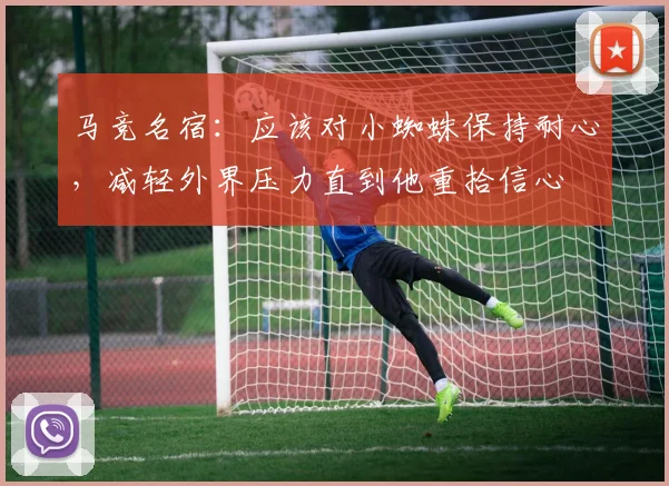 马竞名宿：应该对小蜘蛛保持耐心，减轻外界压力直到他重拾信心